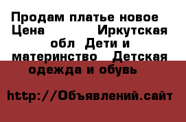 Продам платье новое › Цена ­ 2 000 - Иркутская обл. Дети и материнство » Детская одежда и обувь   